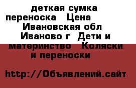 деткая сумка  переноска › Цена ­ 1 000 - Ивановская обл., Иваново г. Дети и материнство » Коляски и переноски   